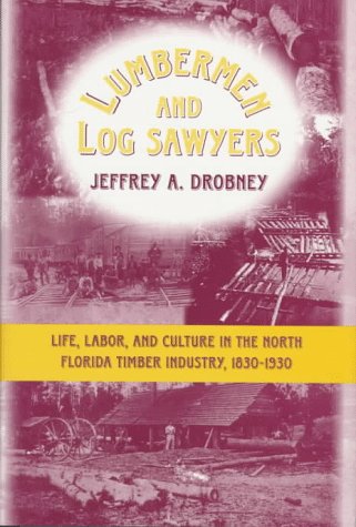 Lumbermen and Log Sawyers: Life, Labor, and Culture in the North Florida Timber Industry, 18301930,Used