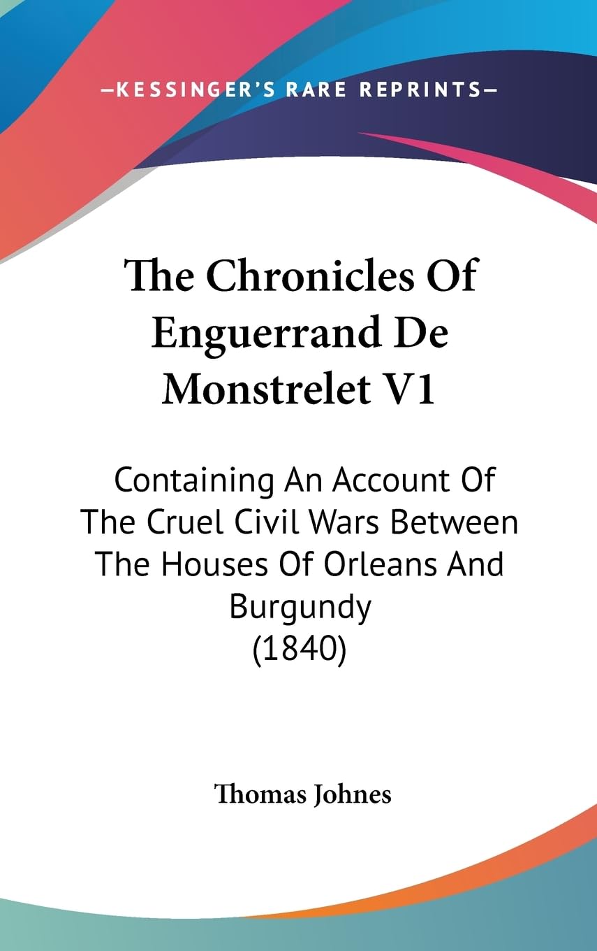 The Chronicles Of Enguerrand De Monstrelet V1: Containing An Account Of The Cruel Civil Wars Between The Houses Of Orleans And B,New