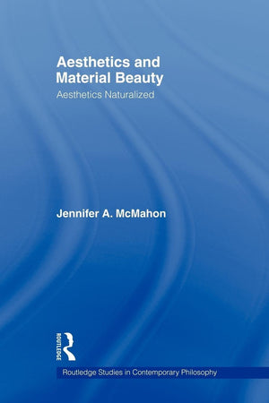 Aesthetics And Material Beauty: Aesthetics Naturalized (Routledge Studies In Contemporary Philosophy),New