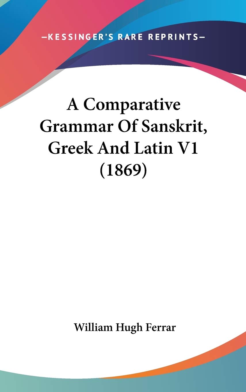 A Comparative Grammar Of Sanskrit, Greek And Latin V1 (1869),New