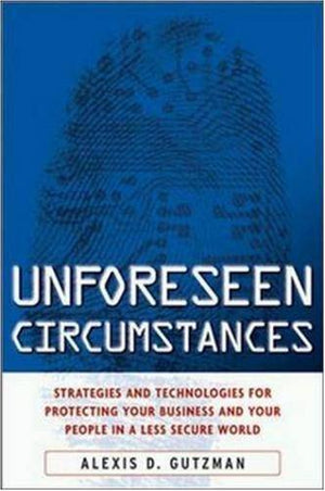 Unforeseen Circumstances : Strategies And Technologies For Protecting Your Business And Your People In A Less Secure World,New