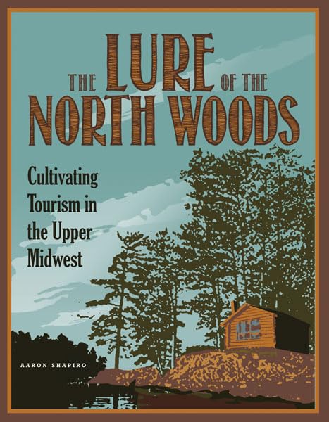 The Lure Of The North Woods: Cultivating Tourism In The Upper Midwest,Used