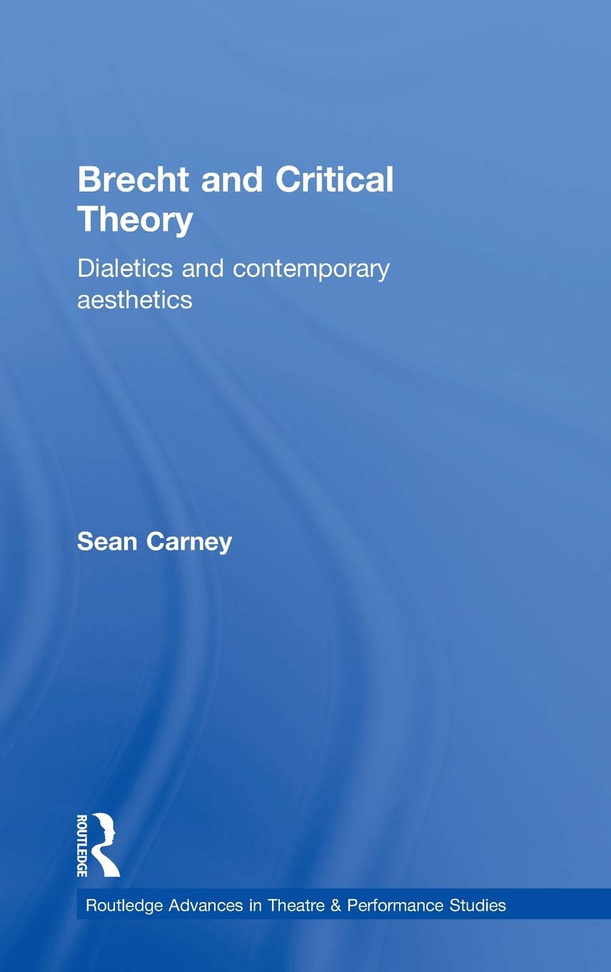 Brecht And Critical Theory: Dialectics And Contemporary Aesthetics (Routledge Advances In Theatre & Performance Studies)