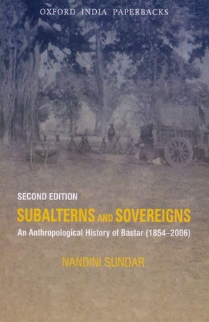 Subalterns And Sovereigns: An Anthropological History Of Bastar (18542006) (Subaltern Studies)
