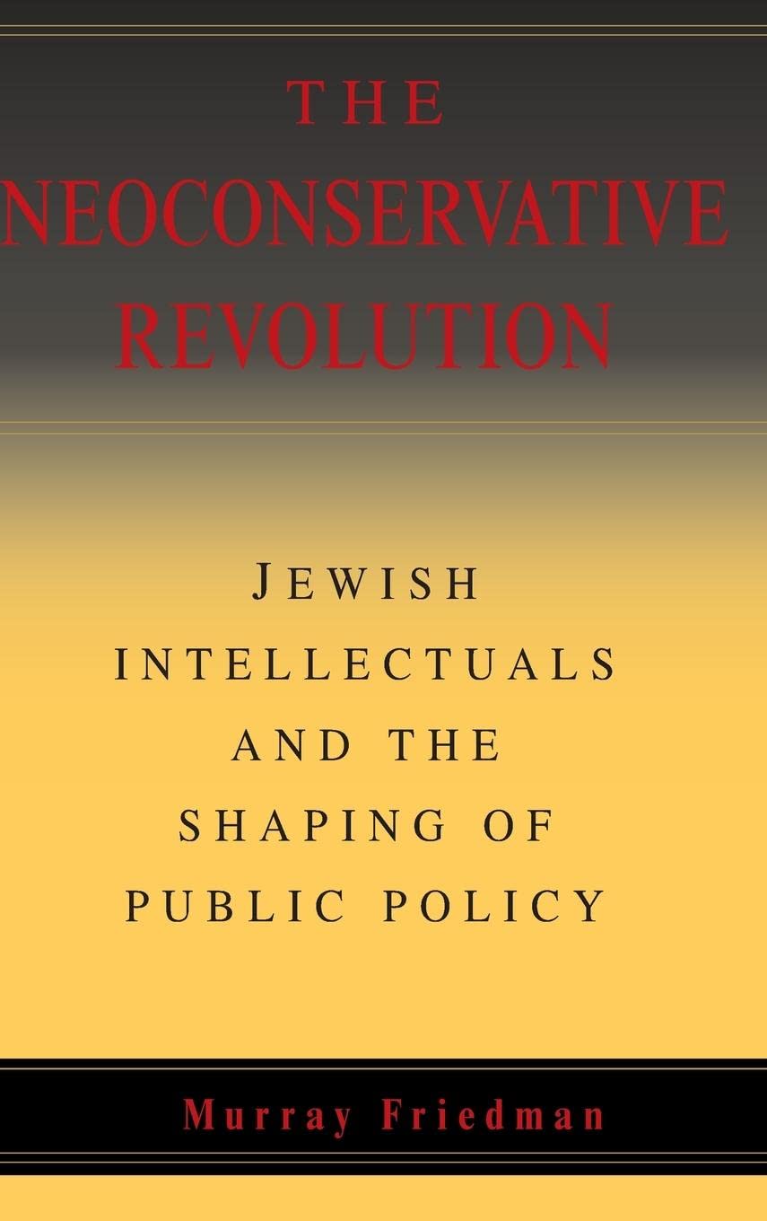 The Neoconservative Revolution: Jewish Intellectuals And The Shaping Of Public Policy,New
