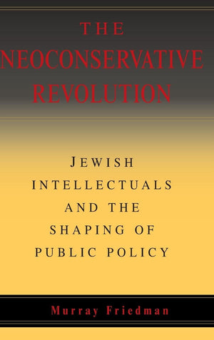 The Neoconservative Revolution: Jewish Intellectuals and the Shaping of Public Policy,Used