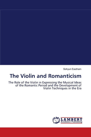 The Violin and Romanticism: The Role of the Violin in Expressing the Musical Ideas of the Romantic Period and the Development of,Used