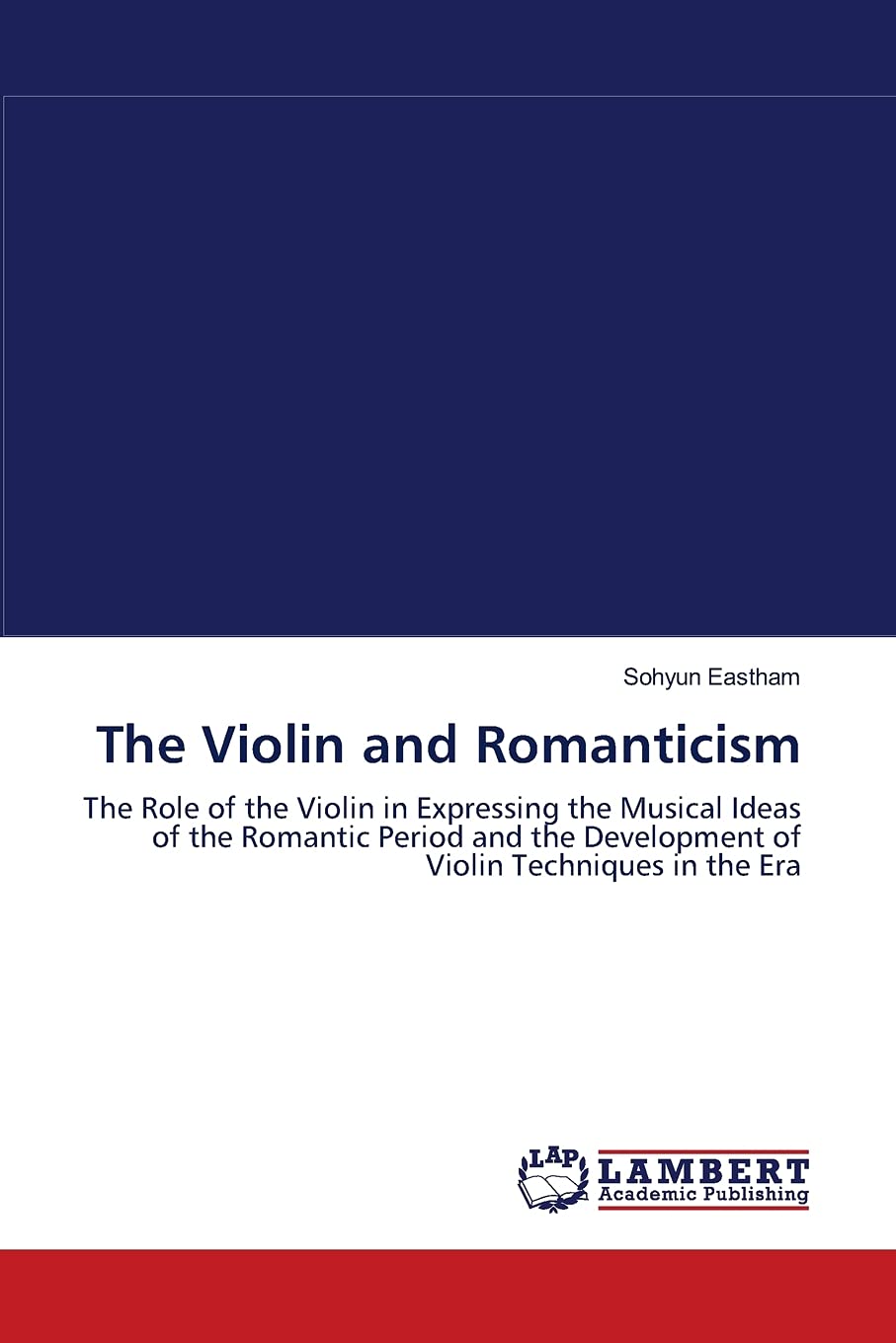 The Violin and Romanticism: The Role of the Violin in Expressing the Musical Ideas of the Romantic Period and the Development of,Used