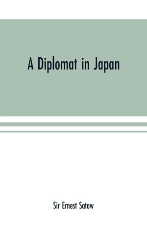 A Diplomat In Japan; The Inner History Of The Critical Years In The Evolution Of Japan When The Ports Were Opened And The Monarc,New