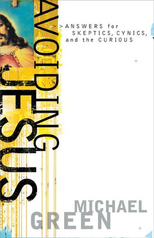 Avoiding Jesus: Answers for Skeptics, Cynics, and the Curious