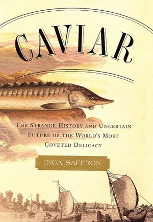 Caviar: The Strange History and Uncertain Future of the World s Most Coveted Delicacy