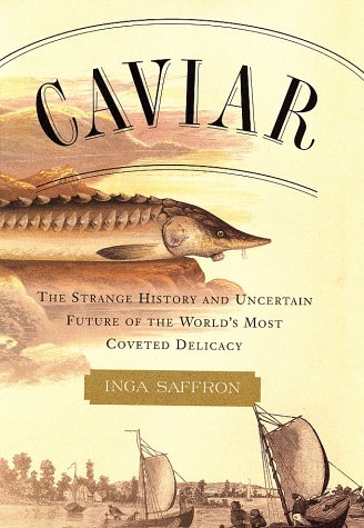 Caviar: The Strange History and Uncertain Future of the World s Most Coveted Delicacy