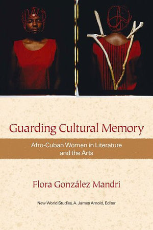 Guarding Cultural Memory: AfroCuban Women in Literature and the Arts (New World Studies)