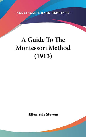 A Guide To The Montessori Method (1913),New