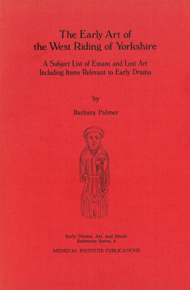 The Early Art of the West Riding of Yorkshire: A Subject List of Extant and Lost Art Including Items Relevant to Early Drama,Used
