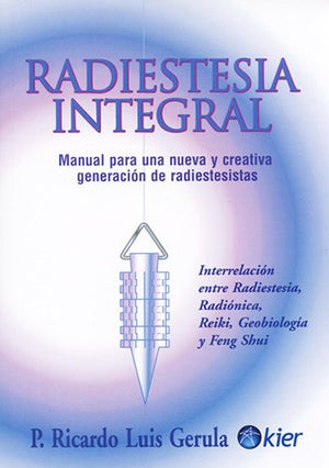 Radiestesia Integral / Integral Radiesthesia: Manual Para Una Nueva Y Creativa Generacion De Radiestesistas: Interrelacion Entre