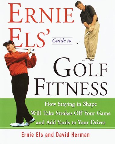 Ernie Els' Guide To Golf Fitness: How Staying In Shape Will Take Strokes Off Your Game And Add Yards To Your Drives-used