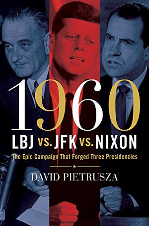 1960LBJ vs. JFK vs. Nixon: The Epic Campaign That Forged Three Presidencies,New