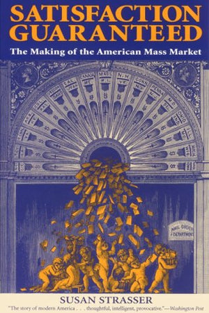 Satisfaction Guaranteed : The Making of the American Mass Market,Used