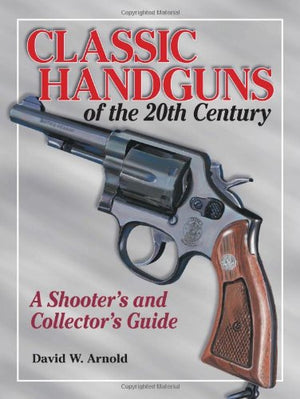 Classic Handguns of the 20th Century: A Shooter's and Collector's Guide,Used