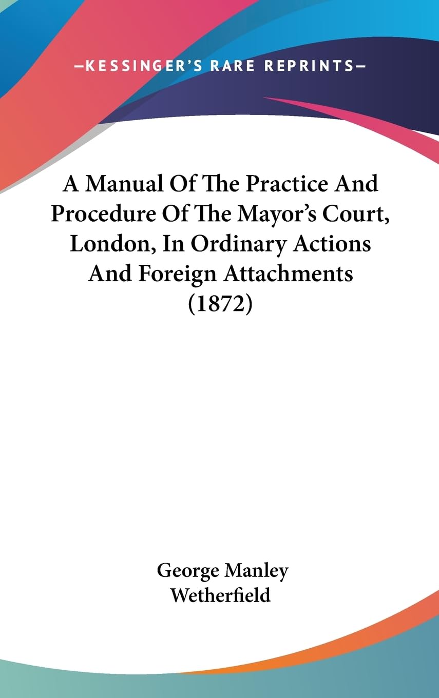 A Manual Of The Practice And Procedure Of The Mayor'S Court, London, In Ordinary Actions And Foreign Attachments (1872),New