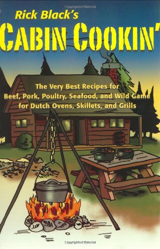 Cabin Cookin': The Very Best Recipes For Beef, Pork, Poultry, Seafood, And Wild Game In Dutch Ovens, Skillets, And Grills,Used