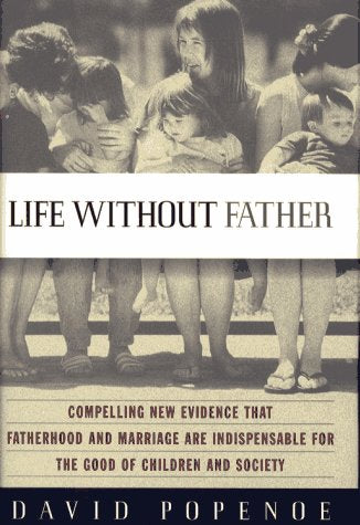 Life Without Father: Compelling New Evidence That Fatherhood And Marriage Are Indispensable For The Good Of Children And Society,New