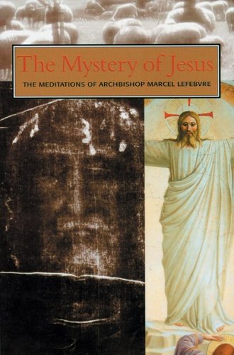 The Mystery of Our Lord Jesus Christ: The Meditations of Archbishop Marcel Lefebvre,New
