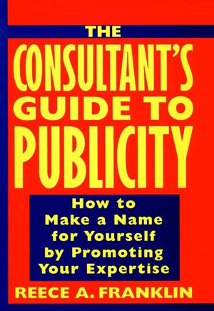 The Consultant's Guide to Publicity: How to Make a Name for Yourself by Promoting Your Expertise,Used