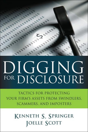 Digging For Disclosure: Tactics For Protecting Your Firm'S Assets From Swindlers, Scammers, And Imposters,New