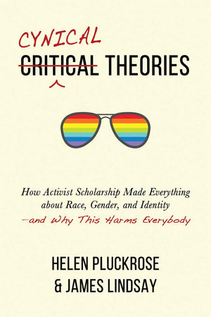 Cynical Theories: How Activist Scholarship Made Everything About Race, Gender, And Identityand Why This Harms Everybody