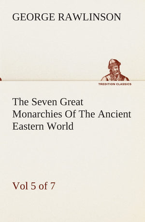 The Seven Great Monarchies Of The Ancient Eastern World, Vol 5. (of 7): Persia The History, Geography, And Antiquities Of Chalda,Used