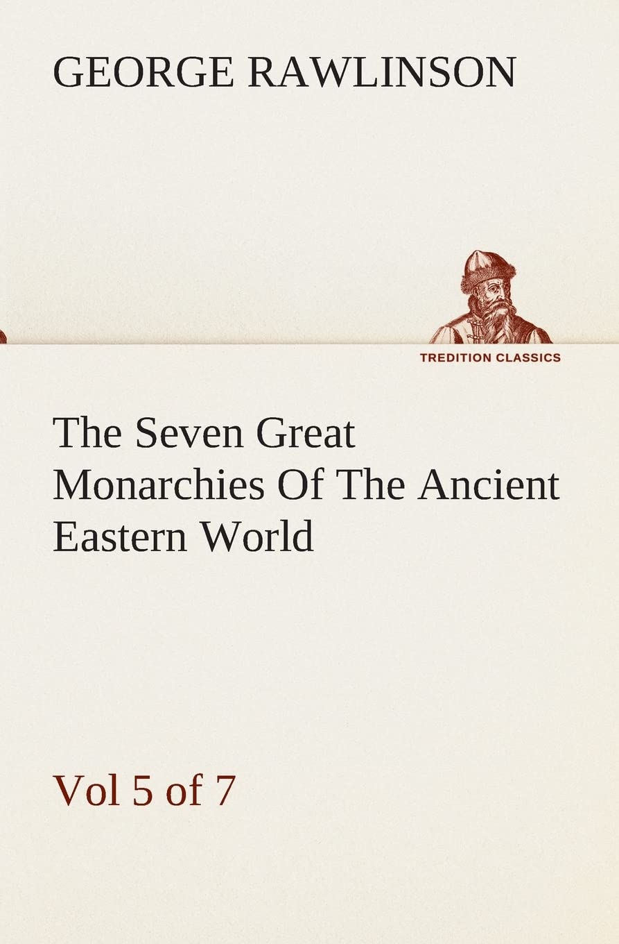 The Seven Great Monarchies Of The Ancient Eastern World, Vol 5. (of 7): Persia The History, Geography, And Antiquities Of Chalda,Used