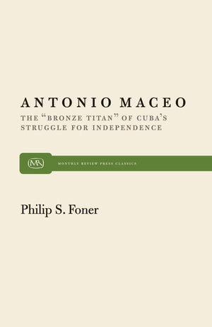 Antonio Maceo: The Bronze Titan Of Cubas Struggle For Independence (Monthly Review Press Classic Titles, 4)