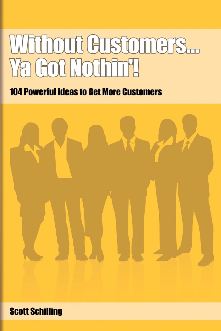 Without Customers...Ya Got Nothin'!: 104 Powerful Ideas to Get More Customers,Used