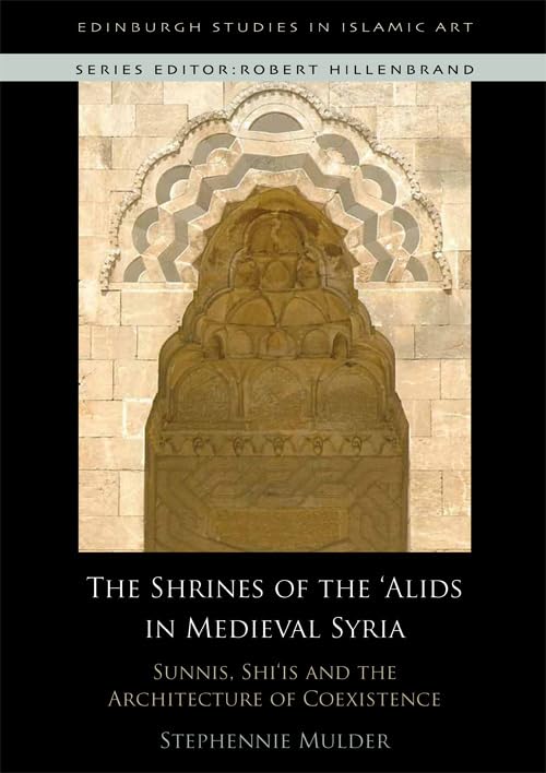 The Shrines of the 'Alids in Medieval Syria: Sunnis, Shi'is and the Architecture of Coexistence (Edinburgh Studies in Islamic Ar,Used