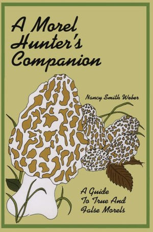 A Morel Hunter's Companion: A Guide to True and False Morels,New