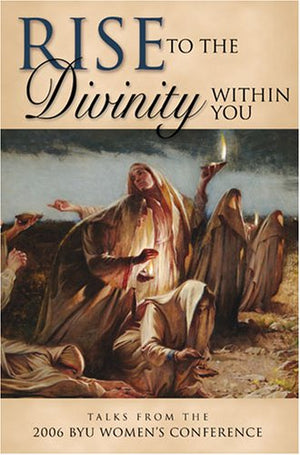 Rise to the Divinity Within You: Talks from the 2006 BYU Women's Conference,Used