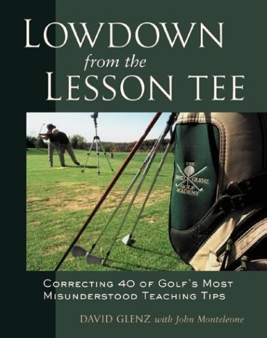 Lowdown From the Lesson Tee : Correcting 40 of Golf's Most Misunderstood Teaching Tips,New