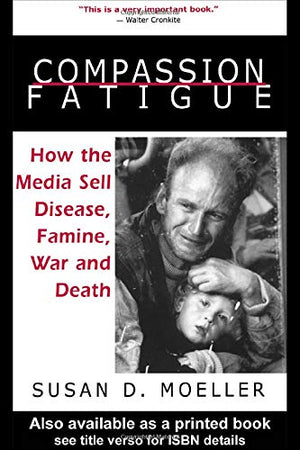 Compassion Fatigue: How The Media Sell Disease, Famine, War And Death,Used