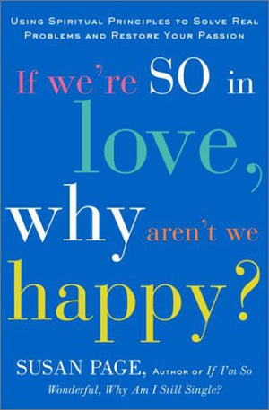 If We're So In Love, Why Aren't We Happy?: Using Spiritual Principles to Solve Real Problems and Restore Your Passion,New