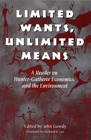 Limited Wants, Unlimited Means: A Reader On HunterGatherer Economics And The Environment,New