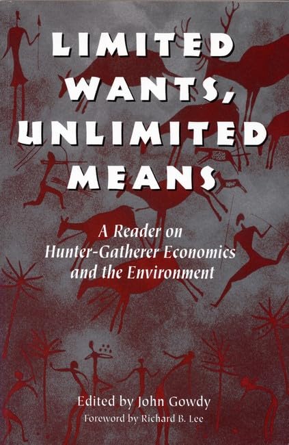 Limited Wants, Unlimited Means: A Reader On HunterGatherer Economics And The Environment,New