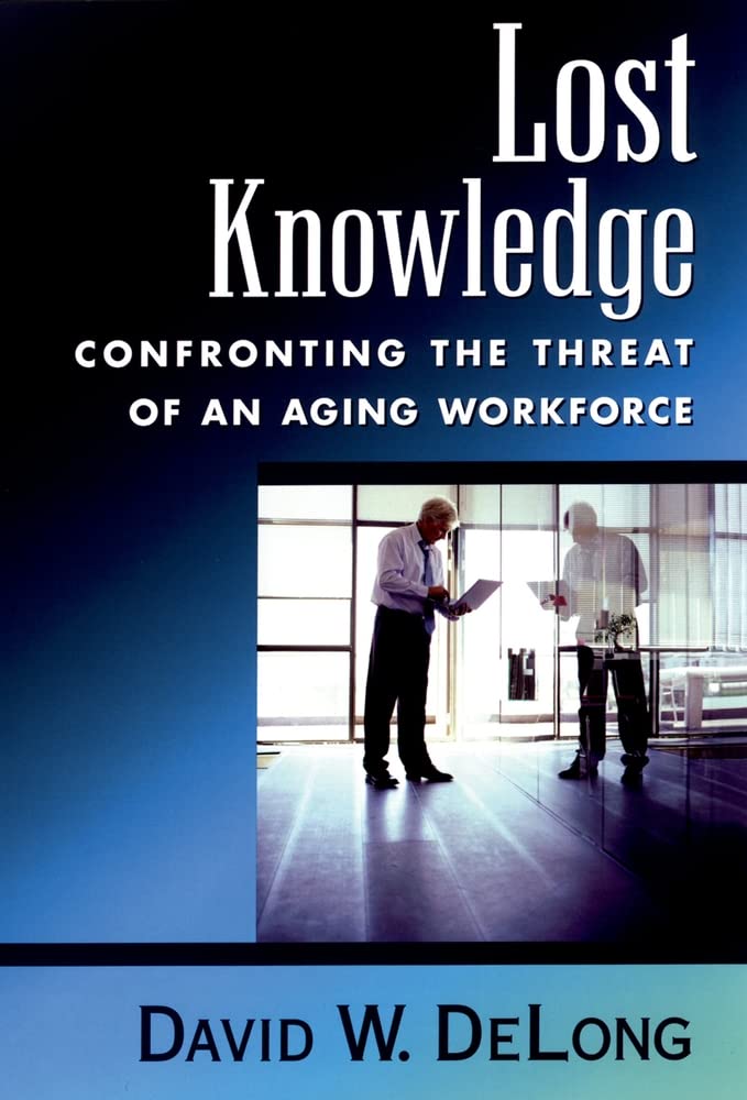 Lost Knowledge: Confronting the Threat of an Aging Workforce,New