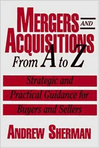 Mergers and Acquisitions from A to Z: Strategic and Practical Guidance for Small And MiddleMarket Buyers and Sellers
