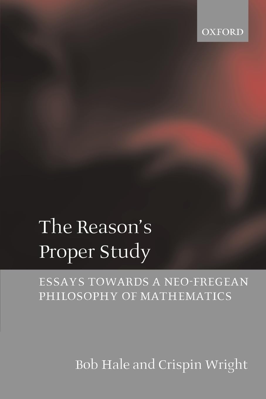 The Reason'S Proper Study: Essays Towards A Neofregean Philosophy Of Mathematics