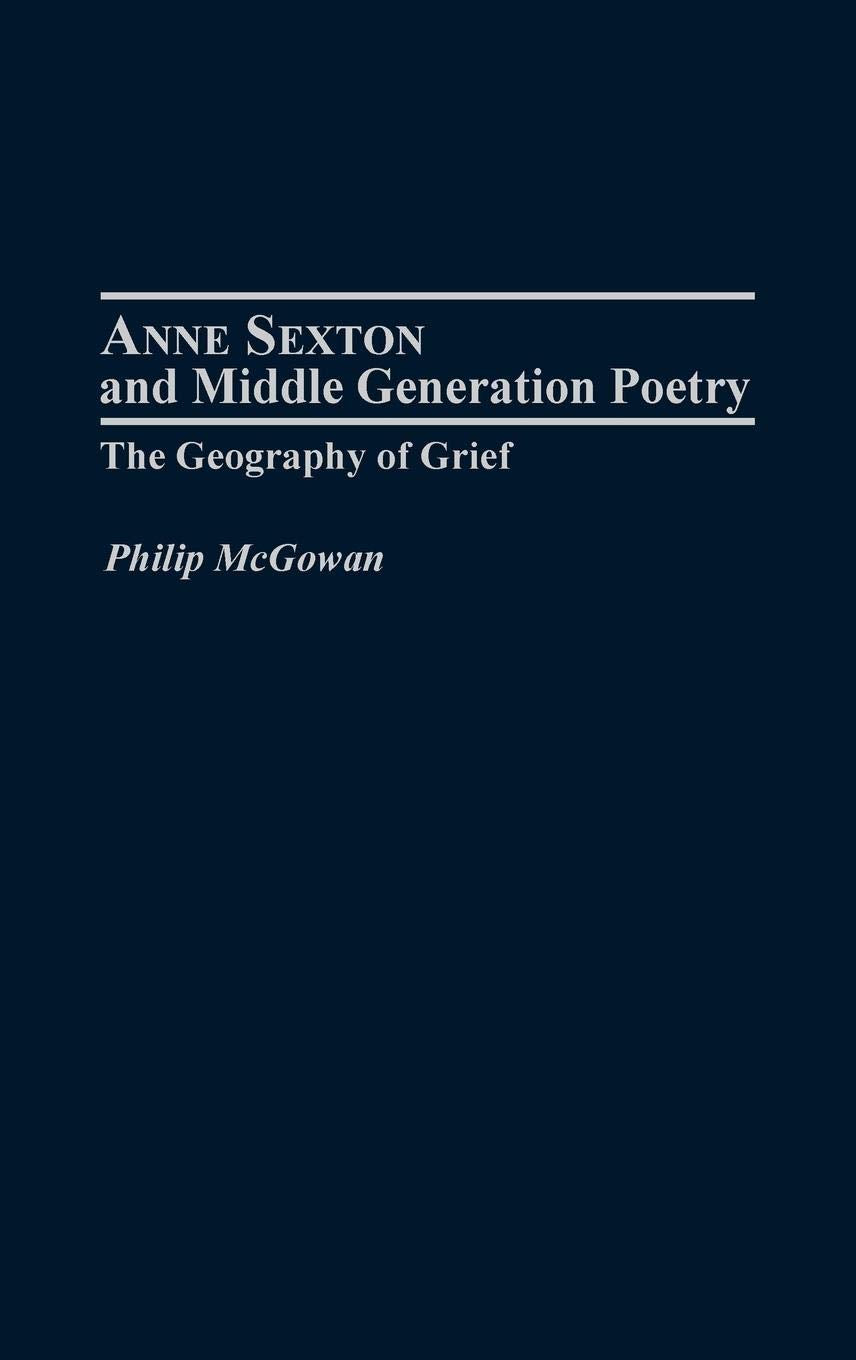 Anne Sexton And Middle Generation Poetry: The Geography Of Grief (Contributions To The Study Of American Literature)