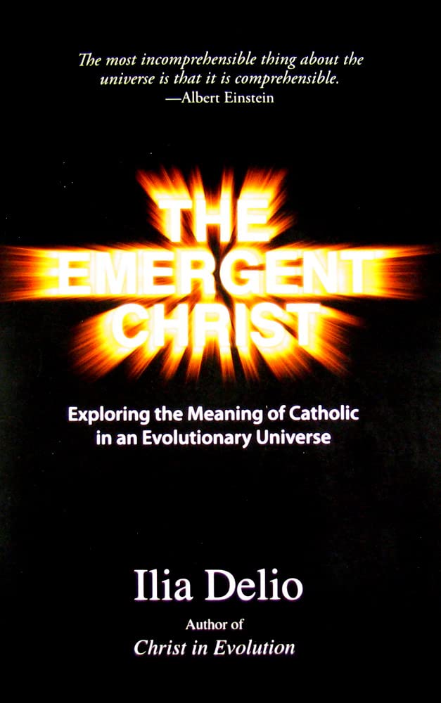 The Emergent Christ: Exploring the Meaning of Catholic in an Evolutionary Universe,New