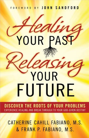 Healing Your Past, Releasing Your Future: Discover The Roots Of Your Problems, Experience Healing And Break Through To Your God,New