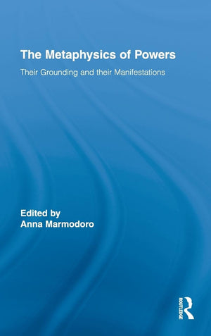 The Metaphysics Of Powers (Routledge Studies In Metaphysics)